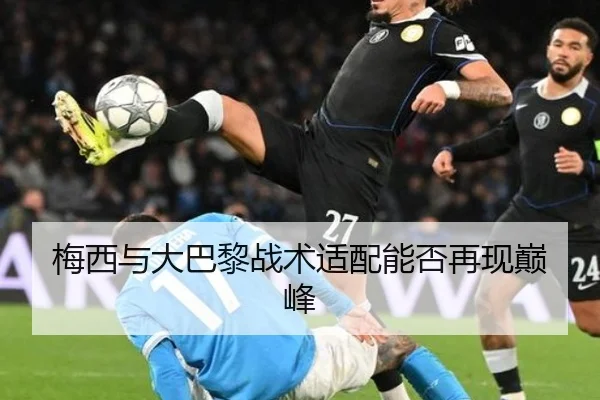 梅西与大巴黎战术适配能否再现巅峰