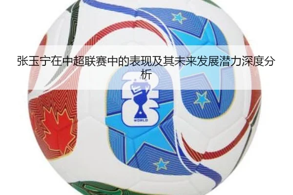 张玉宁在中超联赛中的表现及其未来发展潜力深度分析